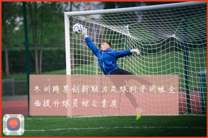 冬训跨界创新助力足球科学训练全面提升球员综合素质