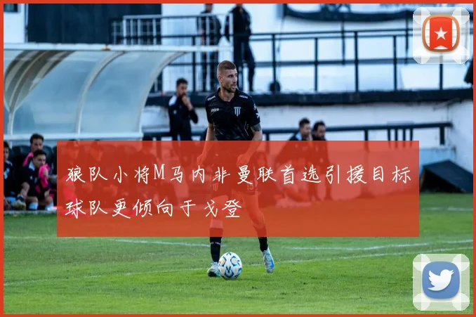 狼队小将M马内非曼联首选引援目标球队更倾向于戈登