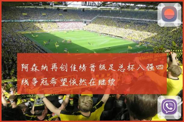 阿森纳再创佳绩晋级足总杯八强四线争冠希望依然在继续