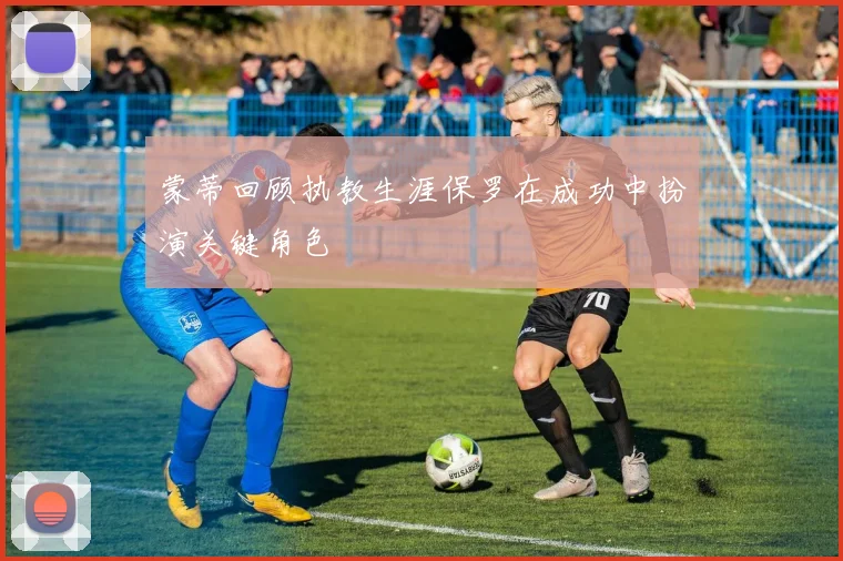 蒙蒂回顾执教生涯保罗在成功中扮演关键角色