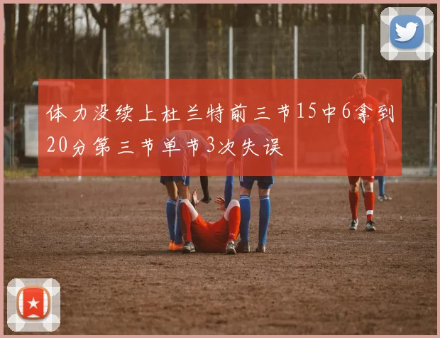 体力没续上杜兰特前三节15中6拿到20分第三节单节3次失误