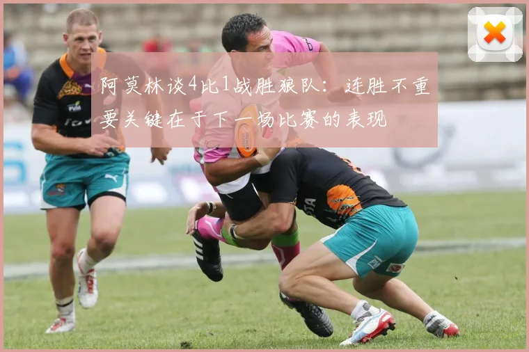 阿莫林谈4比1战胜狼队：连胜不重要关键在于下一场比赛的表现