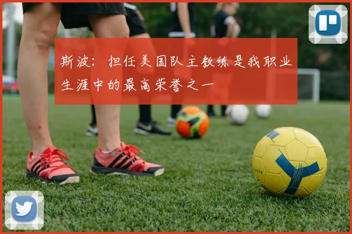 斯波：担任美国队主教练是我职业生涯中的最高荣誉之一