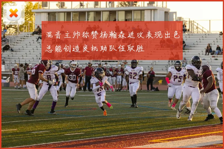 混音主帅称赞杨瀚森进攻表现出色总能创造良机助队伍取胜