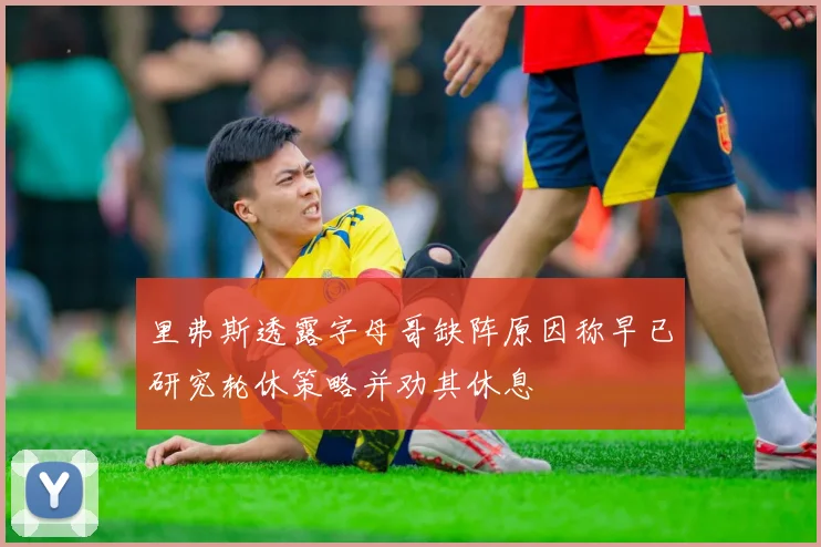 里弗斯透露字母哥缺阵原因称早已研究轮休策略并劝其休息