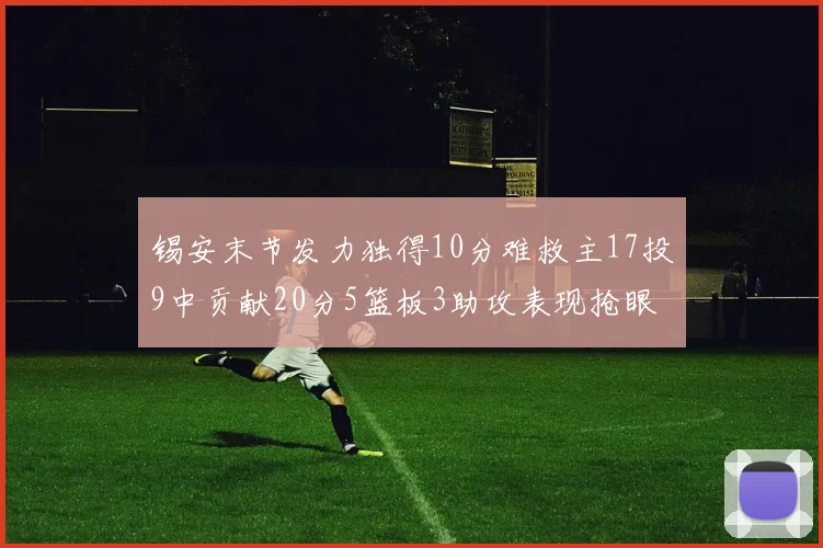 锡安末节发力独得10分难救主17投9中贡献20分5篮板3助攻表现抢眼