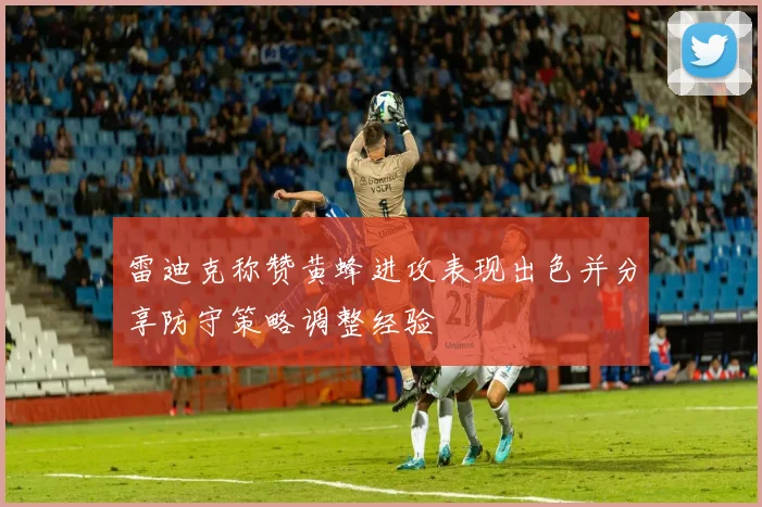 雷迪克称赞黄蜂进攻表现出色并分享防守策略调整经验