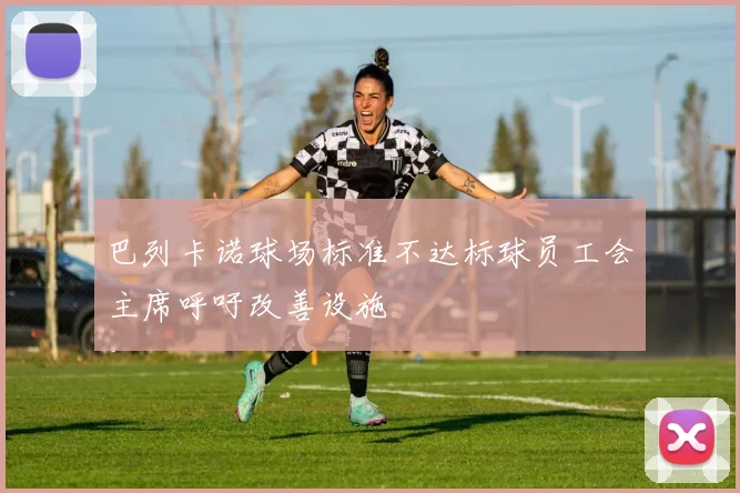 巴列卡诺球场标准不达标球员工会主席呼吁改善设施