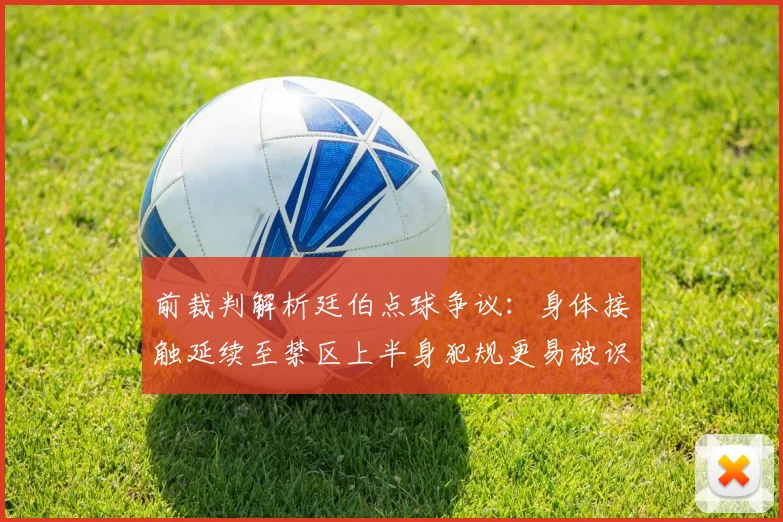 前裁判解析廷伯点球争议：身体接触延续至禁区上半身犯规更易被识别