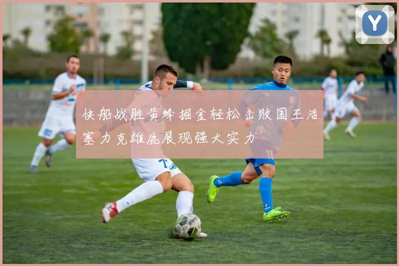 快船战胜黄蜂掘金轻松击败国王活塞力克雄鹿展现强大实力