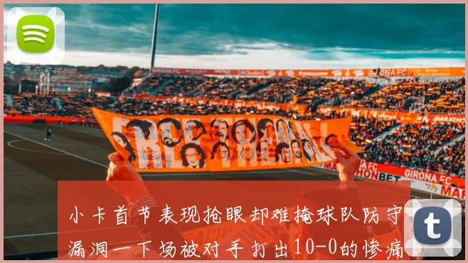 小卡首节表现抢眼却难掩球队防守漏洞一下场被对手打出10-0的惨痛局面