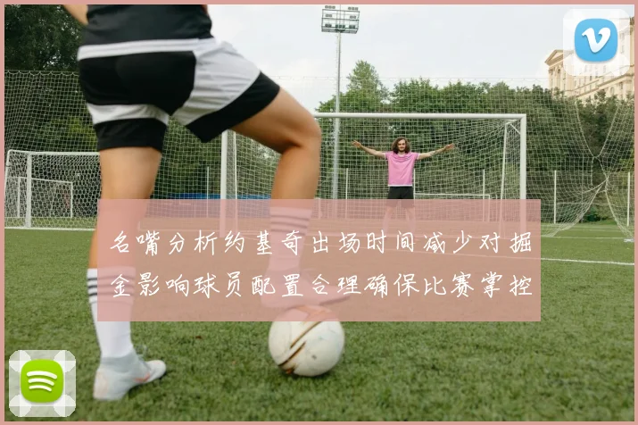 名嘴分析约基奇出场时间减少对掘金影响球员配置合理确保比赛掌控