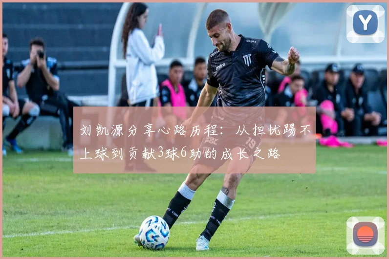 刘凯源分享心路历程：从担忧踢不上球到贡献3球6助的成长之路