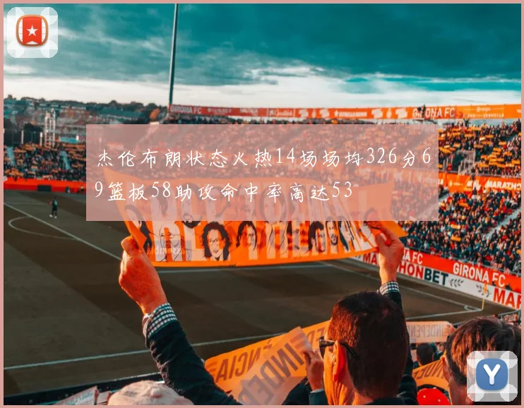 杰伦布朗状态火热14场场均326分69篮板58助攻命中率高达53