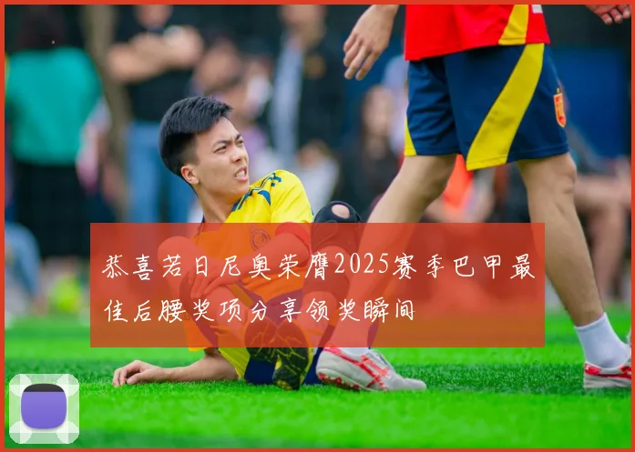 恭喜若日尼奥荣膺2025赛季巴甲最佳后腰奖项分享领奖瞬间