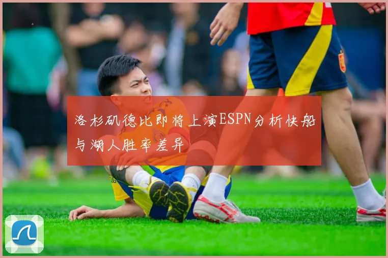 洛杉矶德比即将上演ESPN分析快船与湖人胜率差异