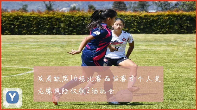 浓眉缺席16场比赛面临赛季个人奖无缘风险仅剩2场机会