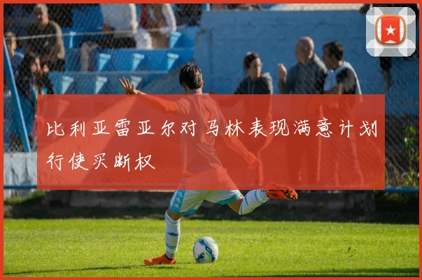 比利亚雷亚尔对马林表现满意计划行使买断权