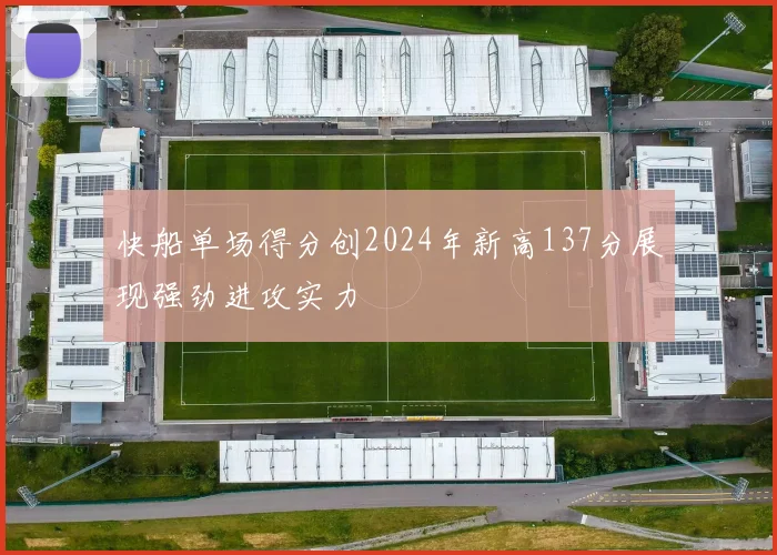 快船单场得分创2024年新高137分展现强劲进攻实力