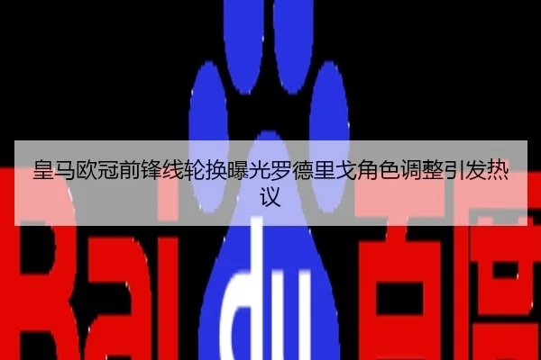 皇马欧冠前锋线轮换曝光罗德里戈角色调整引发热议 | OD